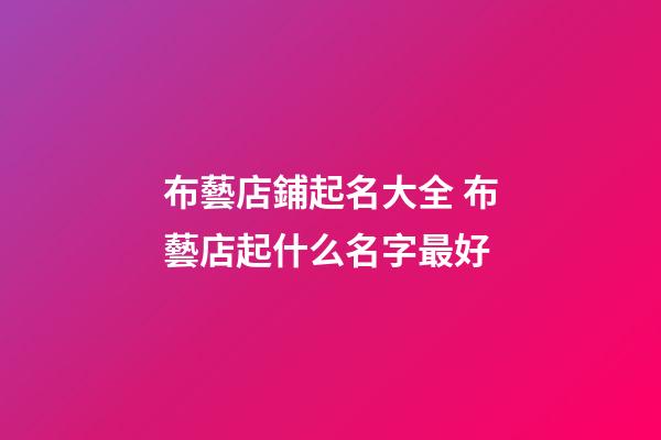 布藝店鋪起名大全 布藝店起什么名字最好-第1張-店鋪起名-玄機派